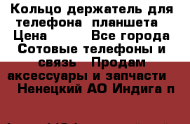 Кольцо-держатель для телефона, планшета › Цена ­ 500 - Все города Сотовые телефоны и связь » Продам аксессуары и запчасти   . Ненецкий АО,Индига п.